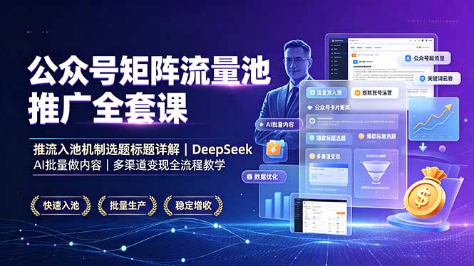 公众号矩阵流量池推广全套课，推流入池机制选题标题详解，DeepSeek AI批量做内容，多渠道变现全流程教学-佰因轻创网