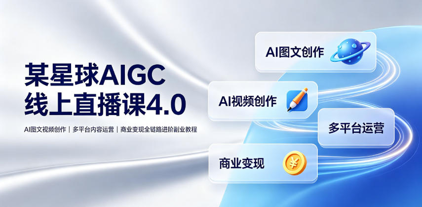 某星球AIGC线上直播课4.0｜AI图文视频创作、多平台内容运营、商业变现全链路进阶副业教程-佰因轻创网
