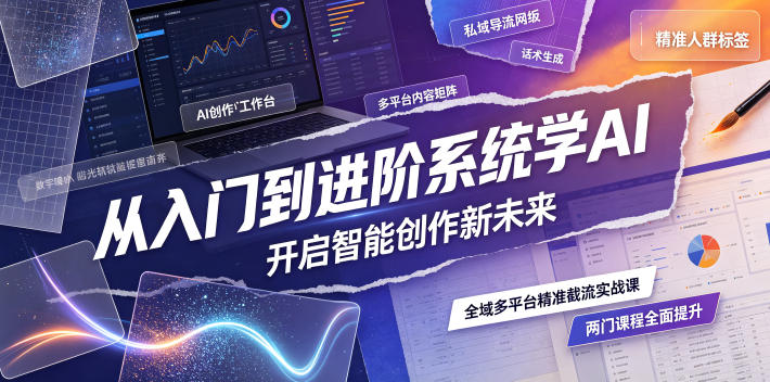 从入门到进阶系统学AI,开启智能创作新未来,两门课程,全面提升你的AI创作能力-佰因轻创网