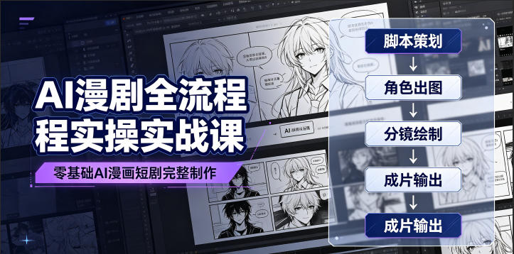 AI漫剧全流程实操实战课｜零基础AI漫画短剧完整制作、脚本出图成片全链路落地教程-佰因轻创网