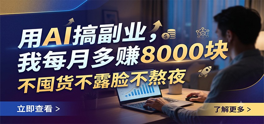 用AI搞副业，我每月多赚8000块，不囤货不露脸不熬夜-佰因轻创网