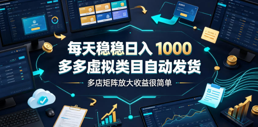 每天稳稳日入1000，多多虚拟类目自动发货，多店矩阵放大收益很简单【揭秘】-佰因轻创网