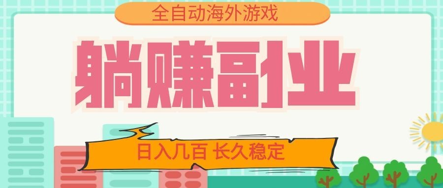 全自动海外游戏躺赚副业：日入几百，长久稳定，小白可操作！-佰因轻创网