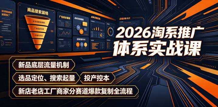 2026淘系推广体系实战课｜新品底层流量机制、选品定位、搜索起量、投产控本、新店老店工厂商家分赛道爆款复制全流程-佰因轻创网