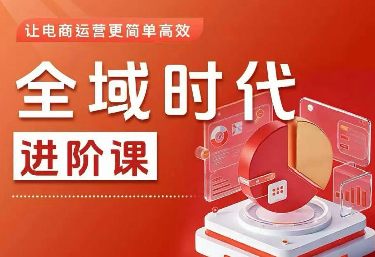 全域时代进阶课，更简单高效的全域投放实操，让电商运营更简单高效(更新0709)-佰因轻创网
