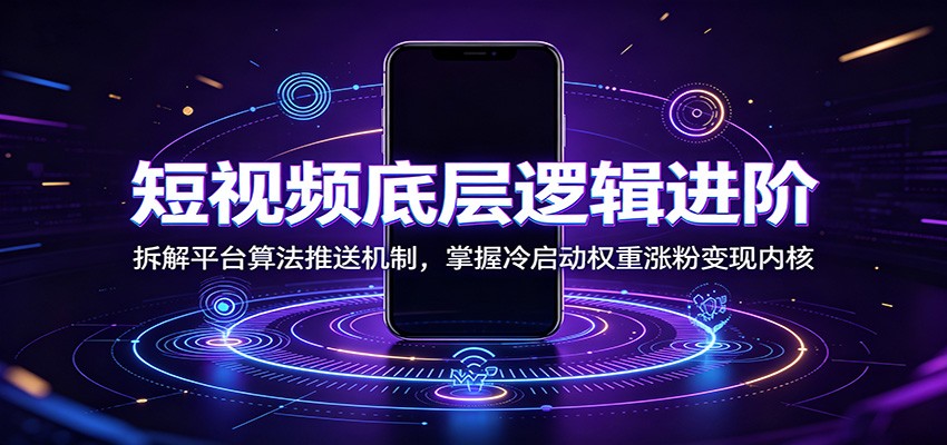 短视频底层逻辑进阶：拆解平台算法推送机制，掌握冷启动权重涨粉变现内核-佰因轻创网