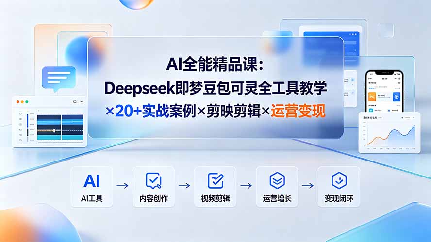 AI全能精品课：Deepseek即梦豆包可灵全工具教学×20+实战案例×剪映剪辑×运营变现-佰因轻创网