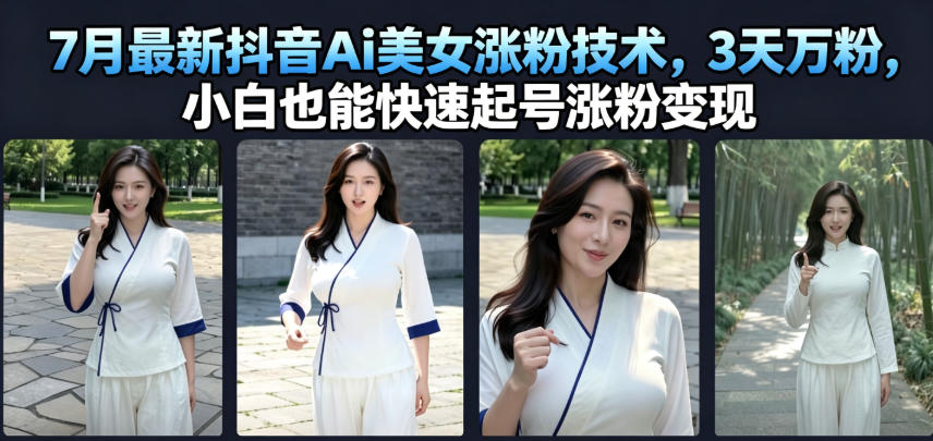 7月最新抖音Ai美女涨粉技术，3天万粉，小白也能快速起号涨粉变现-佰因轻创网