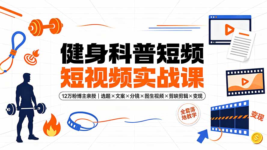 健身科普短视频实战课-12万粉博主亲授｜选题×文案×分镜×图生视频×剪映剪辑×变现，全套落地教学-佰因轻创网