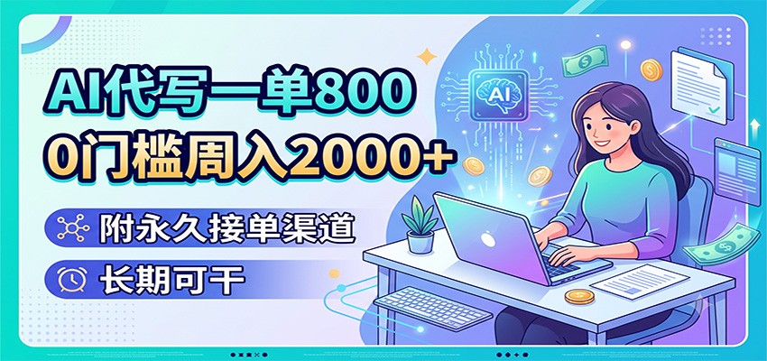 AI代写一单800，0门槛周入2000+，附永久接单渠道，长期可干-佰因轻创网
