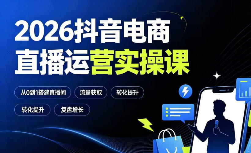 2026抖音电商直播运营实操课：从0到1搭建直播间，掌握流量获取、千川投放、转化提升与复盘增长-佰因轻创网