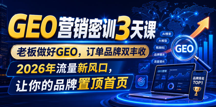 GEO营销密训3天课，老板做好GEO，订单品牌双丰收，2026年流量新风口，让你的品牌置顶首页-佰因轻创网