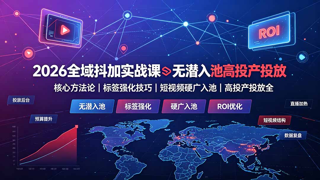 2026全域抖加实战课:无潜入池核心方法论|标签强化技巧|短视频硬广入池|高投产投放全教程-佰因轻创网