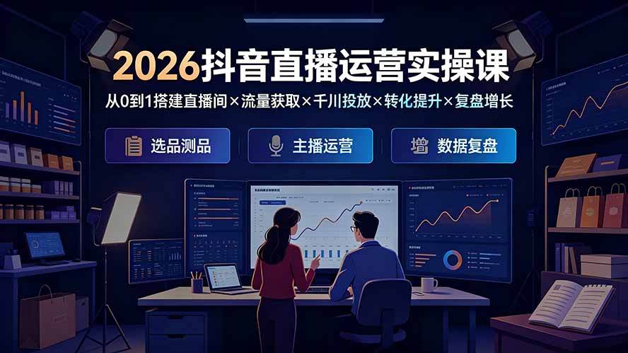 2026抖音直播运营实操课：从0到1搭建直播间×流量获取×千川投放×转化提升×复盘增长，系统掌握完整闭环-佰因轻创网