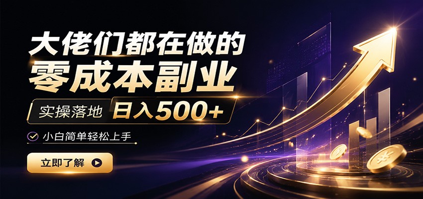 大佬们都在做的零成本副业，实操落地日入500+，小白一秒上手-佰因轻创网