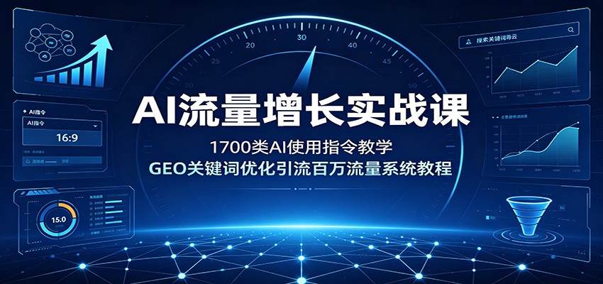 AI流量增长实战课：1700类AI使用指令教学，GEO关键词优化引流百万流量系统教程-佰因轻创网