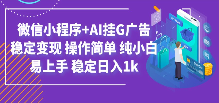 最新微信小程序+AI挂G广告，稳定变现，操作简单，纯小白易上手，稳定日入1k-佰因轻创网