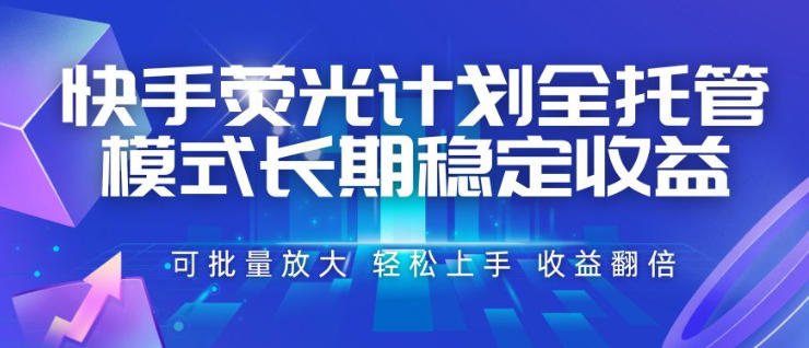 快手荧光计划全托管模式，长期稳定收益，一部手机可批量做，轻松上手，收益翻倍【揭秘】-佰因轻创网