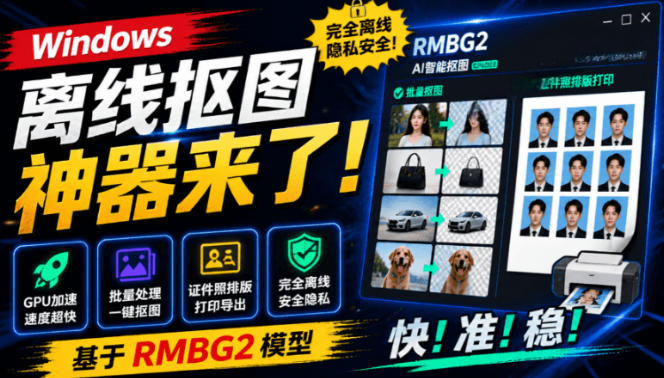 Windows离线抠图神器来了！支持批量抠图+证件照排版打印，基于RMBG2模型，GPU加速方块AI抠图-佰因轻创网