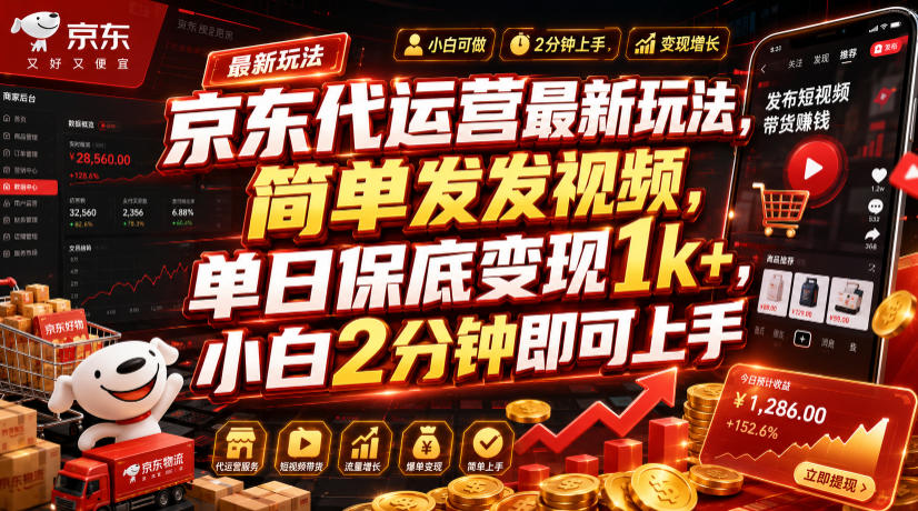 京东代运营最新玩法，简单发发视频，单日保底变现1k+，小白2分钟即可上手【揭秘】-佰因轻创网