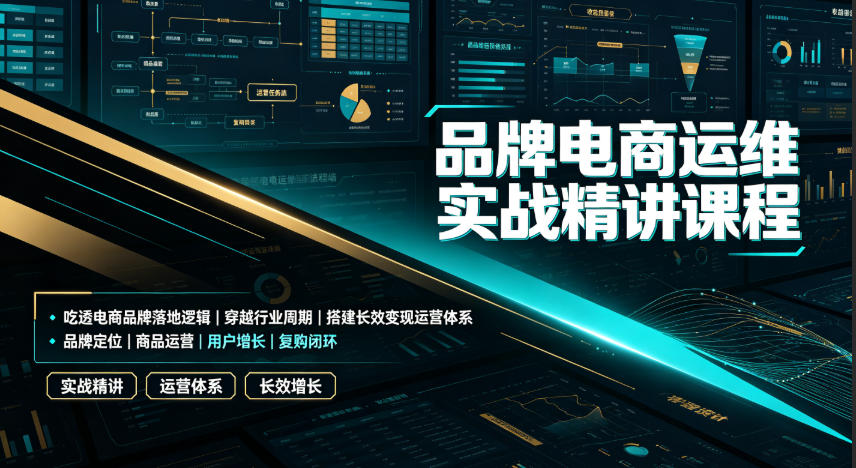 品牌电商运维实战精讲课程｜吃透电商品牌落地逻辑、穿越行业周期、搭建长效变现运营体系-佰因轻创网