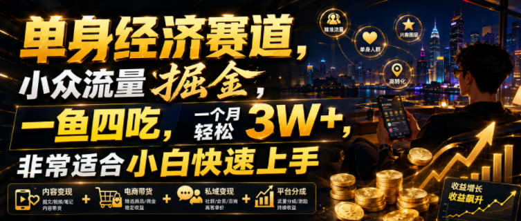 单身经济赛道，小众流量掘金，一鱼四吃，一个月轻松3W+，非常适合小白快速上手【揭秘】-佰因轻创网