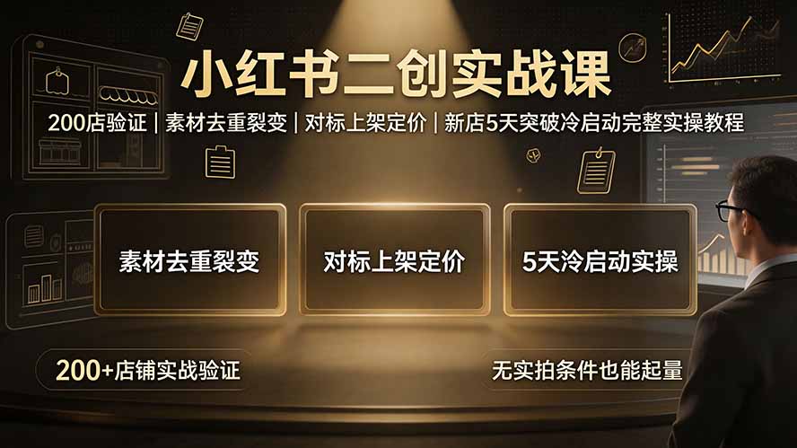 小红书二创实战课：200店验证｜素材去重裂变｜对标上架定价｜新店5天突破冷启动完整实操教程-佰因轻创网