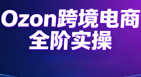 Ozon跨境电商全阶实操课程-佰因轻创网