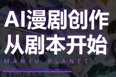 漫聚星球·AI漫剧全流程制作基础课程-佰因轻创网