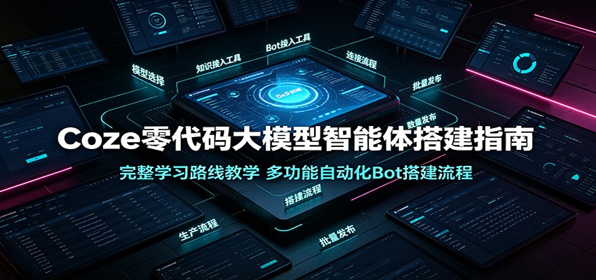 Coze零代码大模型智能体搭建指南：完整学习路线教学，多功能自动化Bot搭建流程-佰因轻创网