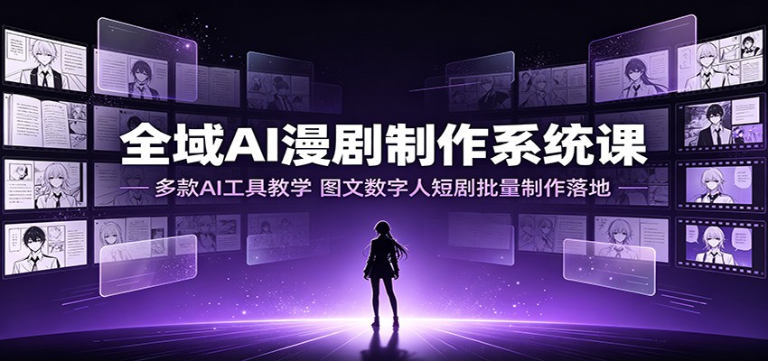 全域AI漫剧制作系统课：多款AI工具教学，图文数字人短剧批量制作落地-佰因轻创网