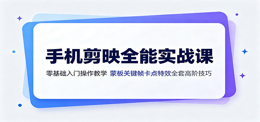 手机剪映全能实战课：零基础入门操作教学，蒙版关键帧卡点特效全套高阶技巧-佰因轻创网