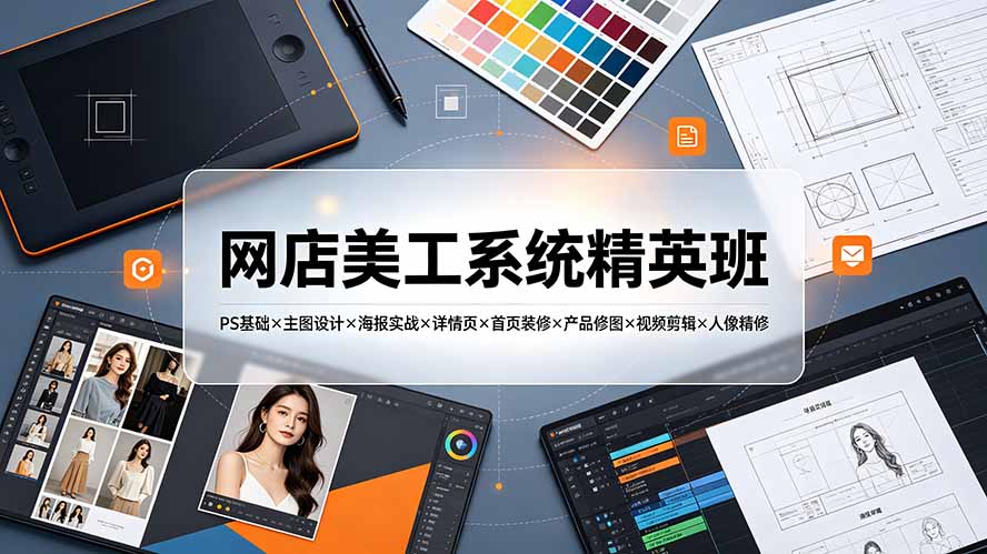 网店美工系统精英班-7月：PS基础×主图设计×海报实战×详情页×首页装修×产品修图×视频剪辑×人像精修。-佰因轻创网