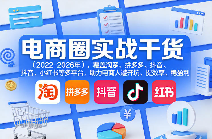 电商圈实战干货(2023-2026年)，覆盖淘系、拼多多、抖音、小红书等多平台，助力电商人避开坑、提效率、稳盈利(更新07月19日)-佰因轻创网