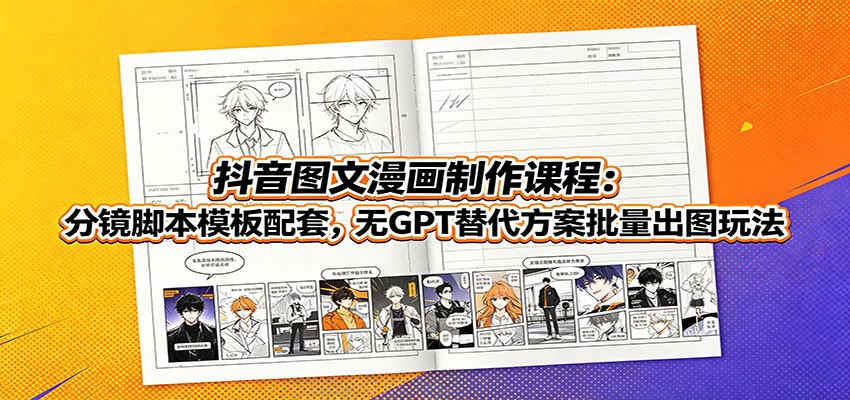 抖音图文漫画制作课程：分镜脚本模板配套，无GPT替代方案批量出图玩法-佰因轻创网