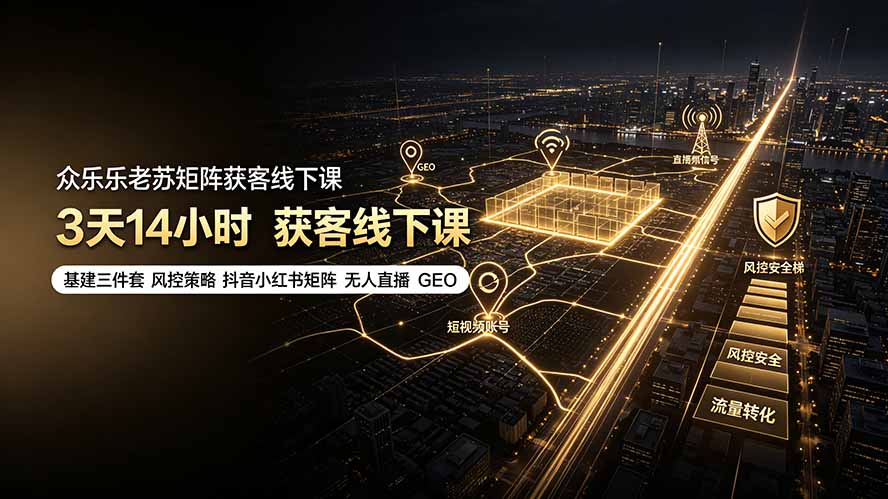 众乐乐老苏矩阵获客线下课：3天14小时×基建三件套×风控策略×抖音小红书矩阵×无人直播×GEO-佰因轻创网