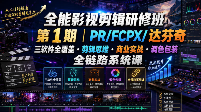 全能影视剪辑研修班第1期｜PR/FCPX/达芬奇三软件全覆盖・剪辑思维・商业实战・调色包装全链路系统课-佰因轻创网