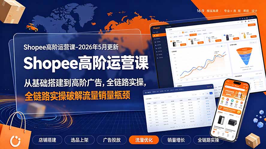 Shopee高阶运营课-2026年更新，从基础搭建到高阶广告，全链路实操破解流量销量瓶颈-佰因轻创网