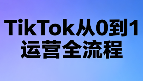 绿洲·TikTok从0到1运营全流程(更新7月)-佰因轻创网