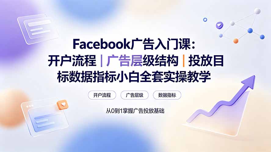 Facebook广告入门课：开户流程｜广告层级结构｜投放目标数据指标小白全套实操教学-佰因轻创网