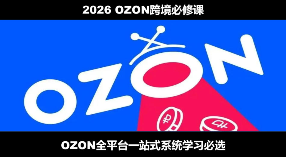 2026最新OZON全流程运营实操跨境电商平台教程,OZON全流程一站式系统学习必修课,从开店到跟卖到精铺-佰因轻创网