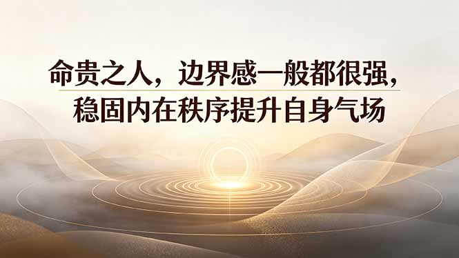 付费文章：命贵之人，边界感一般都很强，稳固内在秩序提升自身气场-佰因轻创网