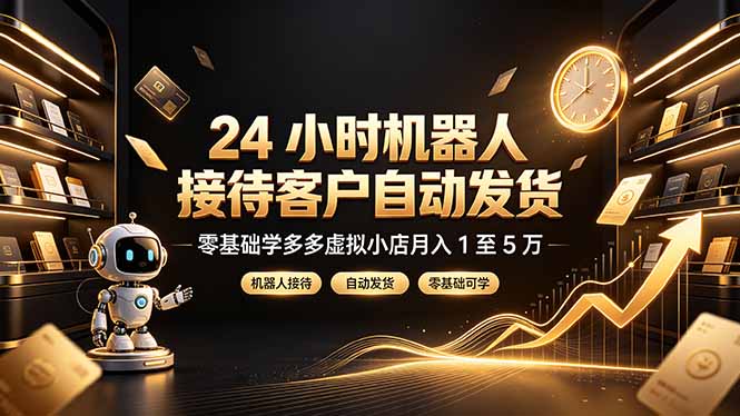 24 小时机器人接待客户自动发货，零基础学多多虚拟小店月入 1 至 5 万-佰因轻创网