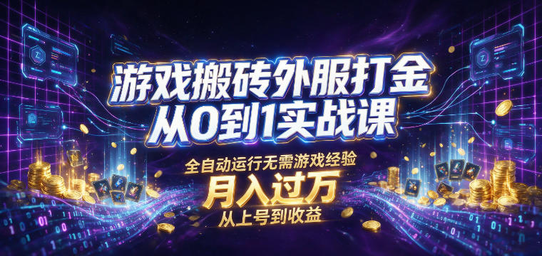 游戏搬砖外服打金从0到1实战课，从上号到收益，全自动运行无需游戏经验，月入过1W【揭秘】-佰因轻创网