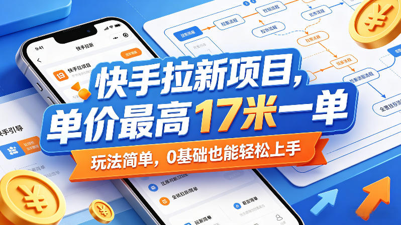 快手拉新项目，单价最高17米一单，玩法简单，0基础也能轻松上手(更新07月23日)-佰因轻创网
