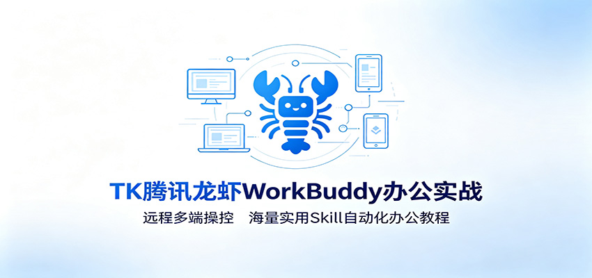 MK腾讯龙虾WorkBuddy办公实战：远程多端操控，海量实用Skill自动化办公教程-佰因轻创网
