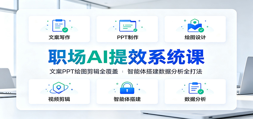 职场AI提效系统课：文案PPT绘图剪辑全覆盖，智能体搭建数据分析全打法-佰因轻创网