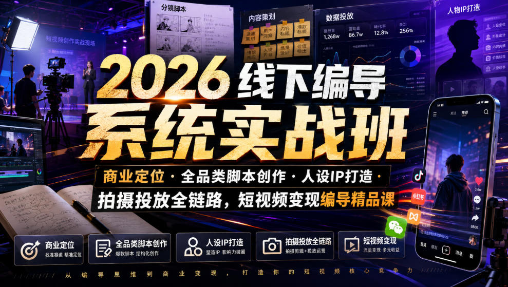 2026线下编导系统实战班｜商业定位・全品类脚本创作・人设IP打造・拍摄投放全链路，短视频变现编导精品课-佰因轻创网
