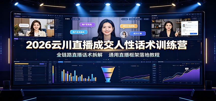 2026云川直播成交人性话术训练营：全链路直播话术拆解，通用直播框架落地教程-佰因轻创网