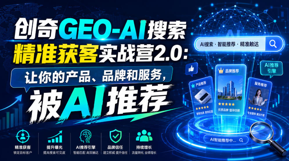 创奇GEO-AI搜索精准获客实战营2.0：让你的产品、品牌和服务，被AI推荐-佰因轻创网